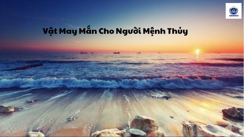 Vật May Mắn Cho Người Mệnh Thủy